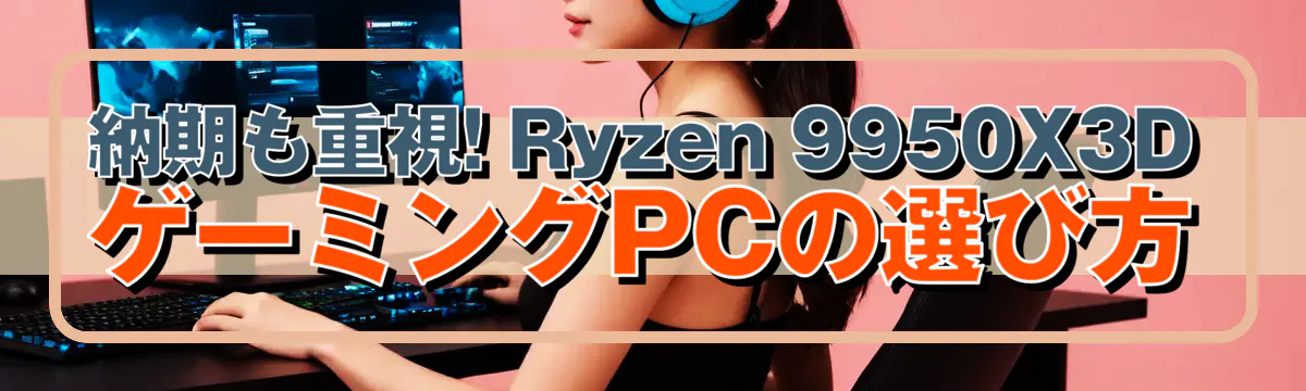 納期も重視! Ryzen 9950X3DゲーミングPCの選び方