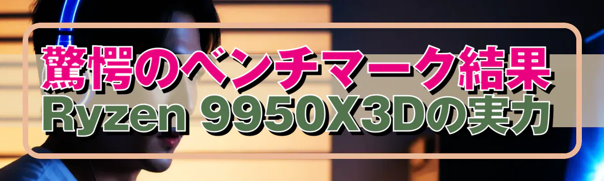驚愕のベンチマーク結果 Ryzen&nbsp;9950X3Dの実力