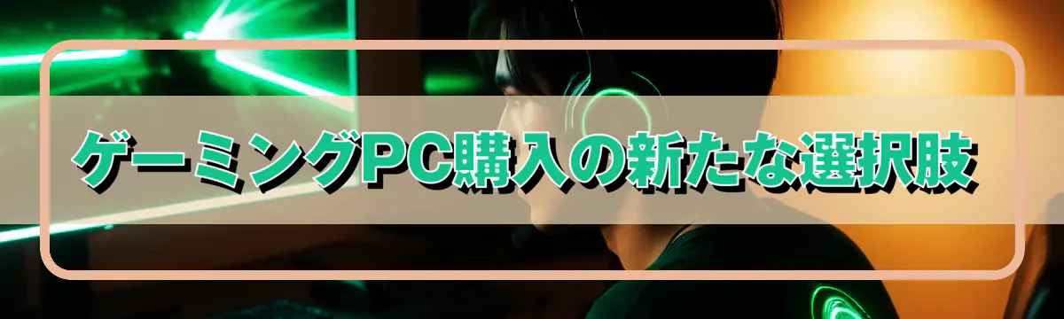 ゲーミングPC購入の新たな選択肢