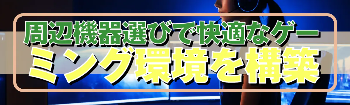 周辺機器選びで快適なゲーミング環境を構築