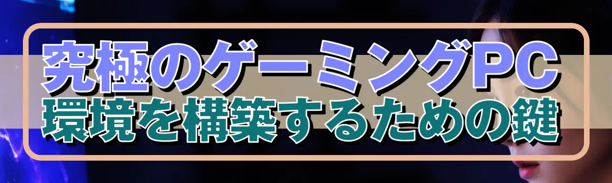 究極のゲーミングPC環境を構築するための鍵