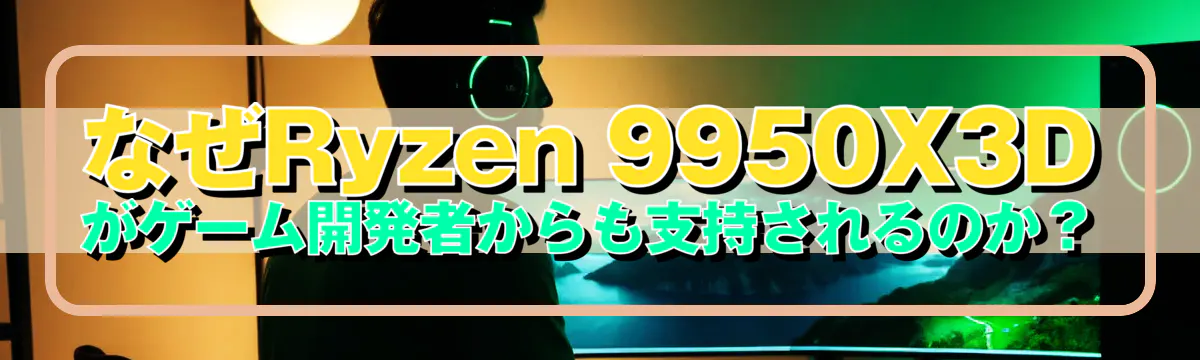 なぜRyzen&nbsp;9950X3Dがゲーム開発者からも支持されるのか？
