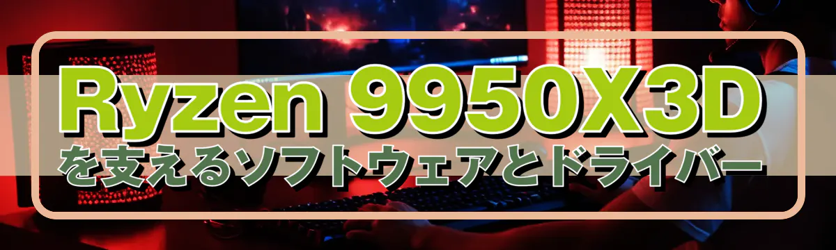 Ryzen&nbsp;9950X3Dを支えるソフトウェアとドライバー
