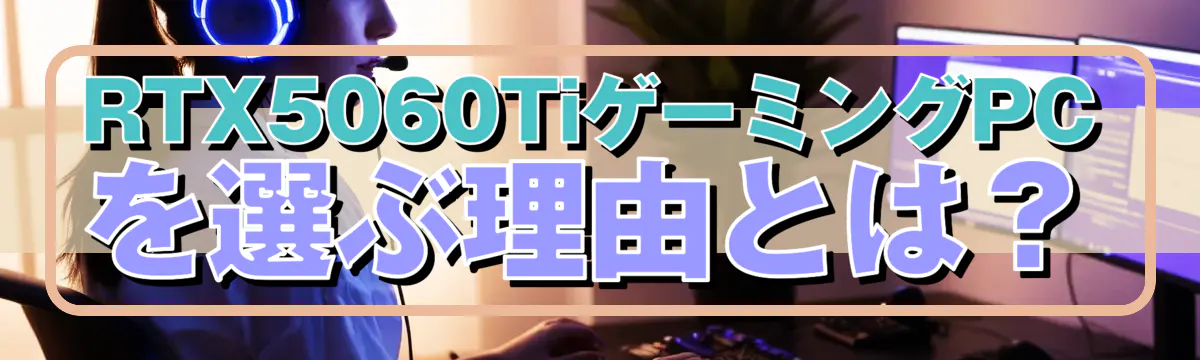 RTX5060TiゲーミングPCを選ぶ理由とは？