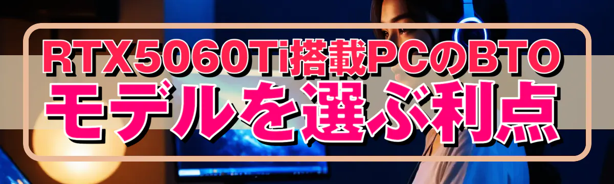 RTX5060Ti搭載PCのBTOモデルを選ぶ利点