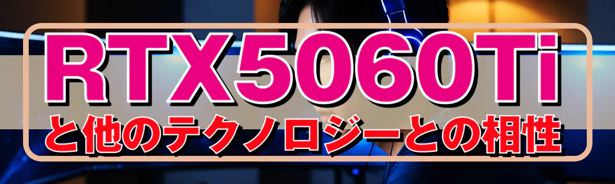 RTX5060Tiと他のテクノロジーとの相性