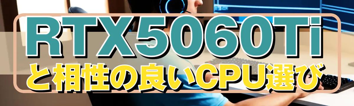 RTX5060Tiと相性の良いCPU選び