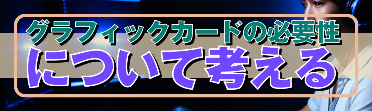 グラフィックカードの必要性について考える