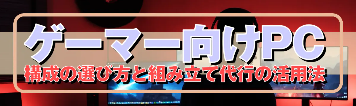 ゲーマー向けPC構成の選び方と組み立て代行の活用法