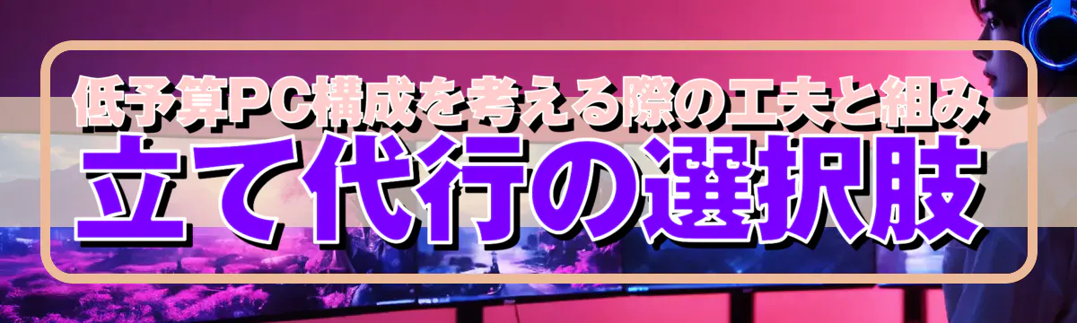 低予算PC構成を考える際の工夫と組み立て代行の選択肢