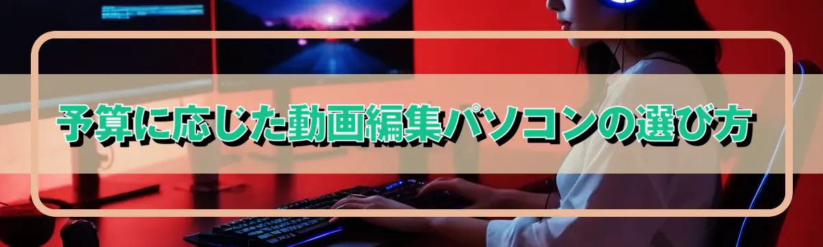 予算に応じた動画編集パソコンの選び方