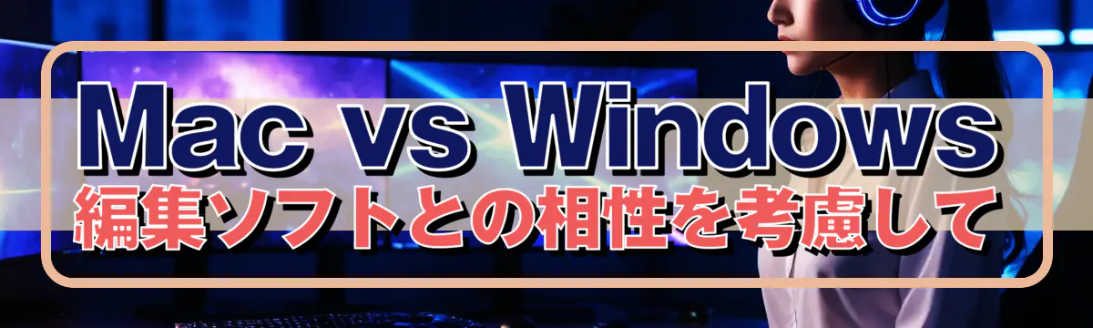 Mac vs Windows 編集ソフトとの相性を考慮して