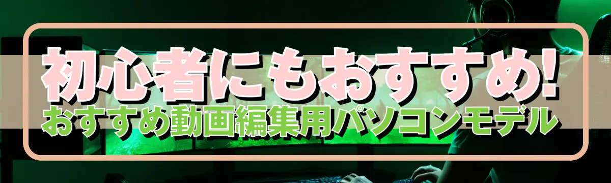 初心者にもおすすめ! おすすめ動画編集用パソコンモデル