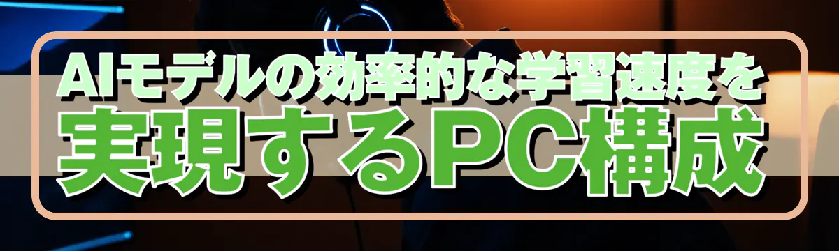 AIモデルの効率的な学習速度を実現するPC構成
