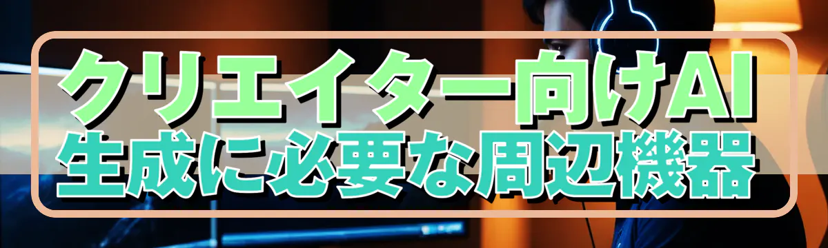 クリエイター向けAI生成に必要な周辺機器