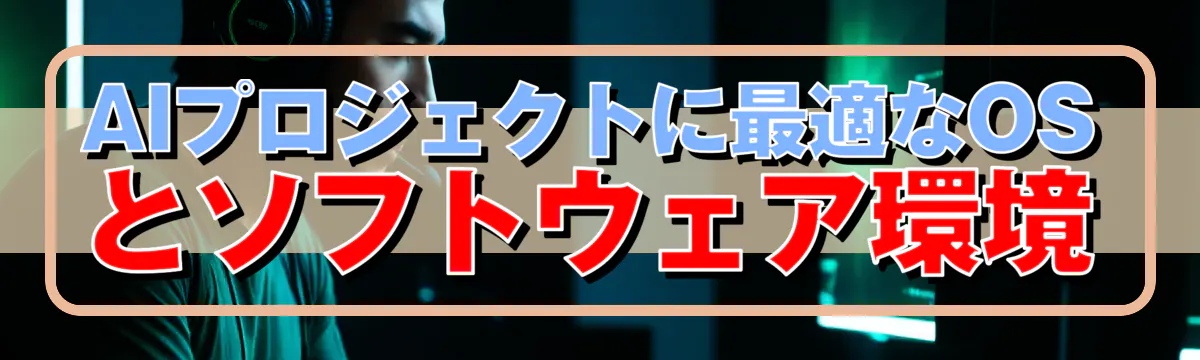 AIプロジェクトに最適なOSとソフトウェア環境