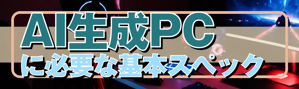 AI生成PCに必要な基本スペック
