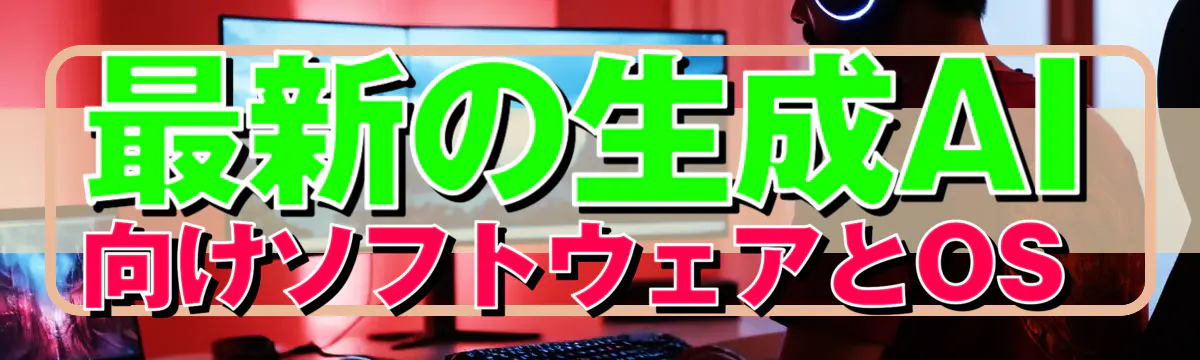 最新の生成AI向けソフトウェアとOS