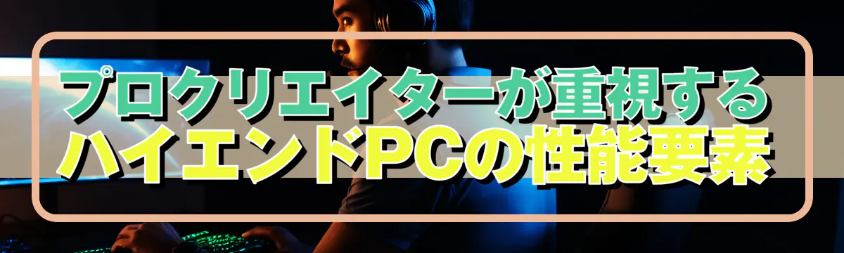 プロクリエイターが重視するハイエンドPCの性能要素