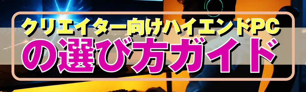 クリエイター向けハイエンドPCの選び方ガイド