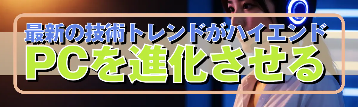 最新の技術トレンドがハイエンドPCを進化させる