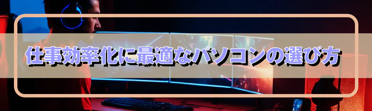 仕事効率化に最適なパソコンの選び方