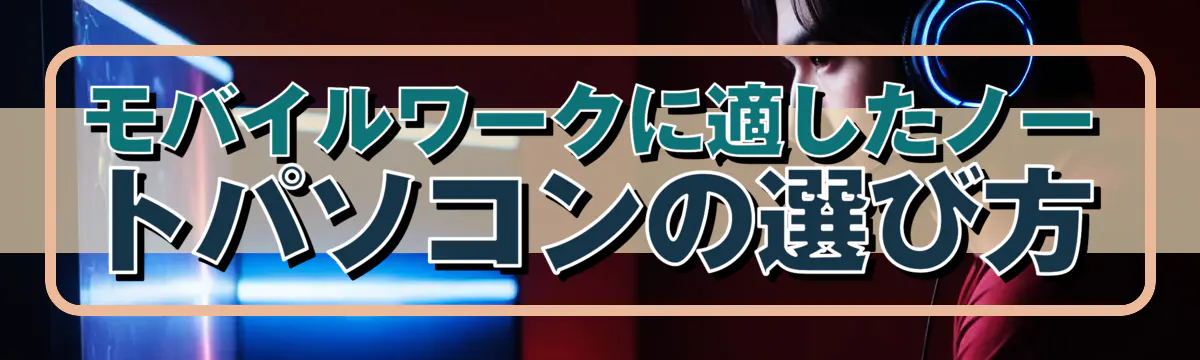 モバイルワークに適したノートパソコンの選び方