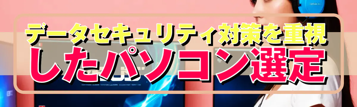 データセキュリティ対策を重視したパソコン選定