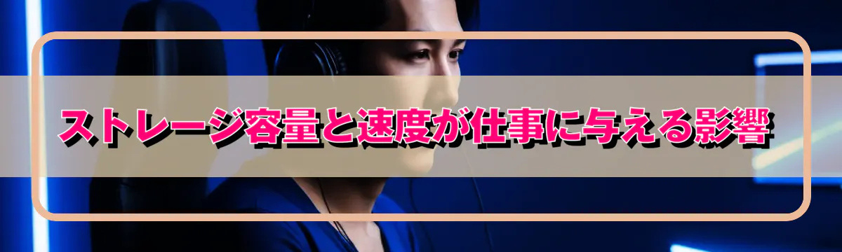 ストレージ容量と速度が仕事に与える影響