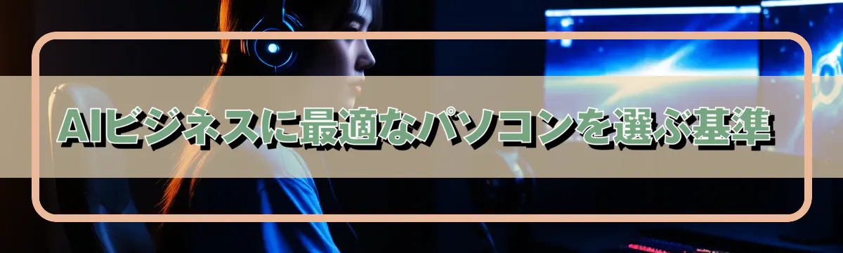 AIビジネスに最適なパソコンを選ぶ基準