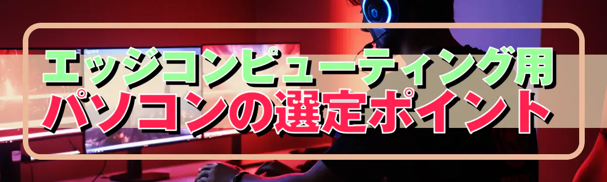 エッジコンピューティング用パソコンの選定ポイント