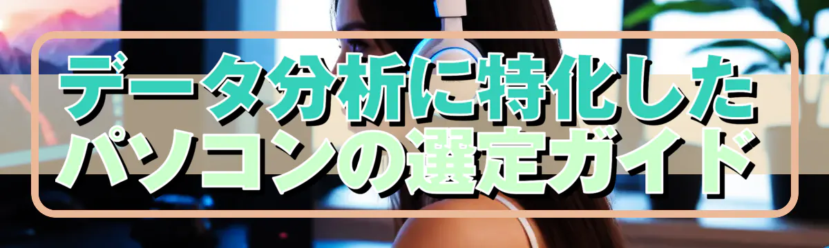 データ分析に特化したパソコンの選定ガイド