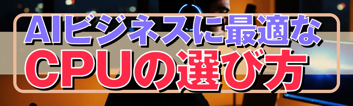 AIビジネスに最適なCPUの選び方