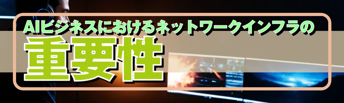 AIビジネスにおけるネットワークインフラの重要性