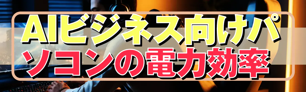 AIビジネス向けパソコンの電力効率
