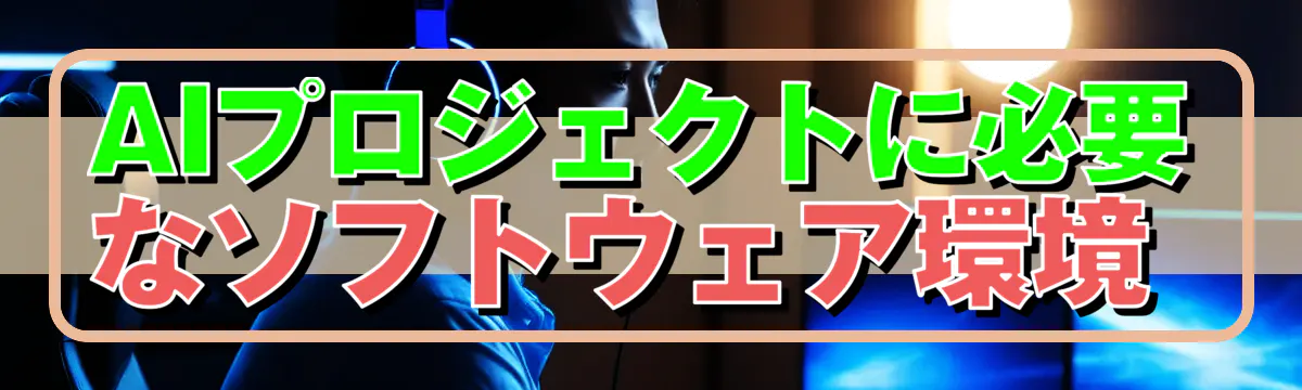 AIプロジェクトに必要なソフトウェア環境