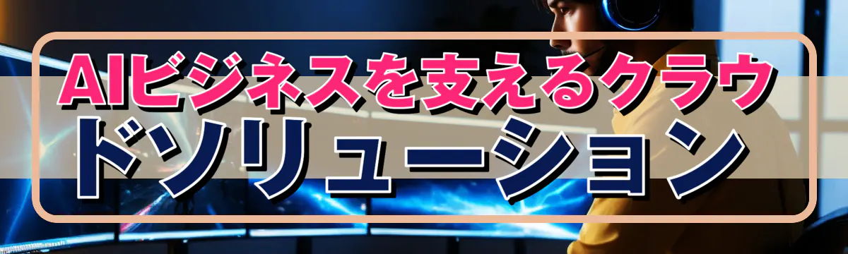 AIビジネスを支えるクラウドソリューション