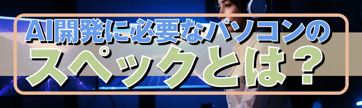 AI開発に必要なパソコンのスペックとは?