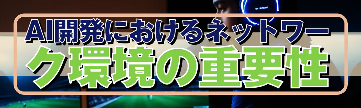 AI開発におけるネットワーク環境の重要性