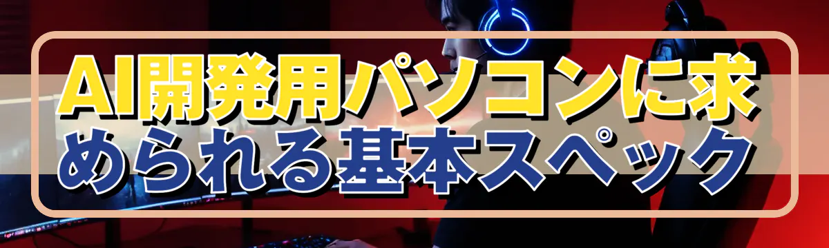 AI開発用パソコンに求められる基本スペック