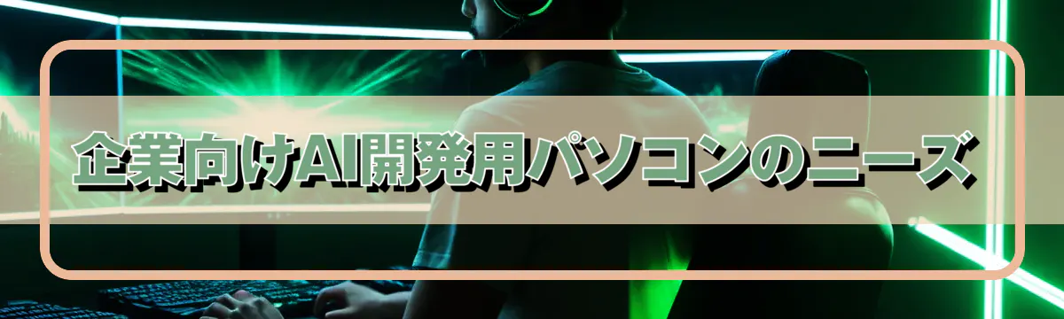 企業向けAI開発用パソコンのニーズ