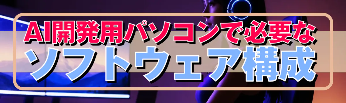 AI開発用パソコンで必要なソフトウェア構成