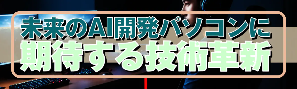 未来のAI開発パソコンに期待する技術革新