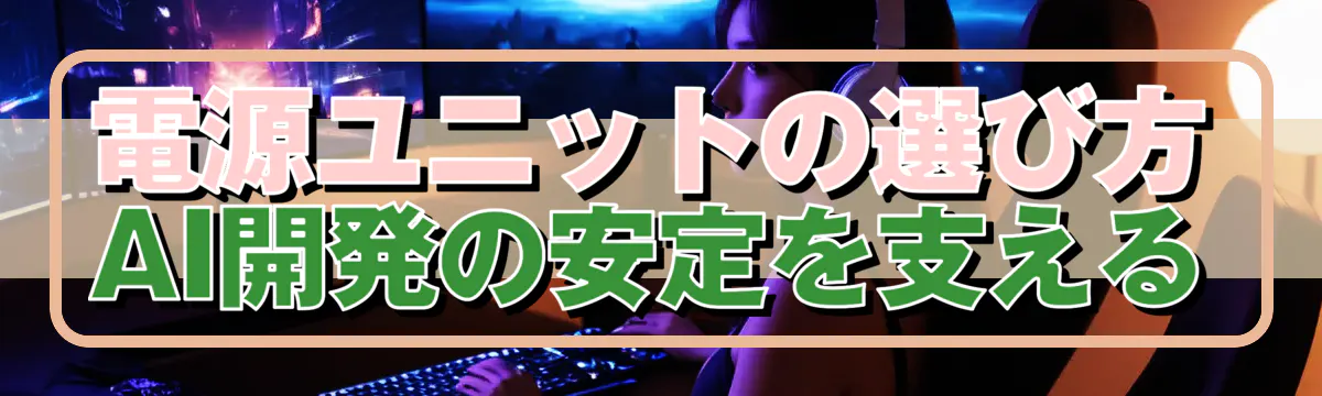 電源ユニットの選び方 AI開発の安定を支える