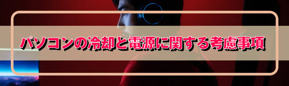 パソコンの冷却と電源に関する考慮事項