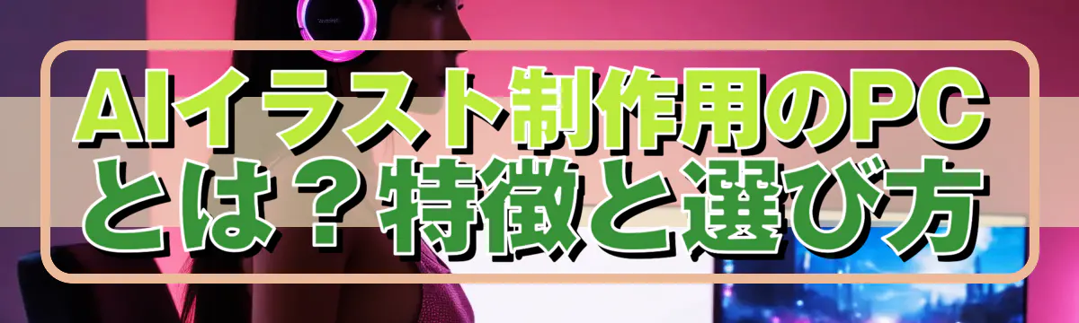 AIイラスト制作用のPCとは？特徴と選び方