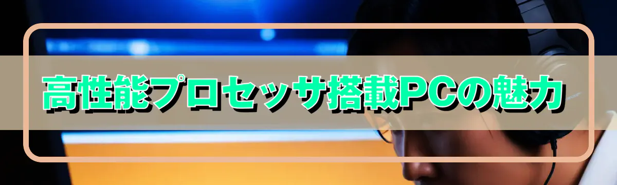 高性能プロセッサ搭載PCの魅力