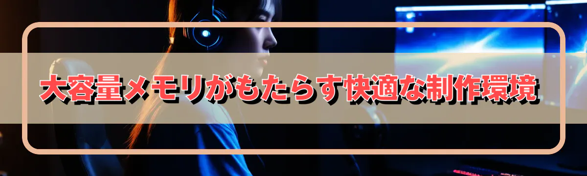 大容量メモリがもたらす快適な制作環境