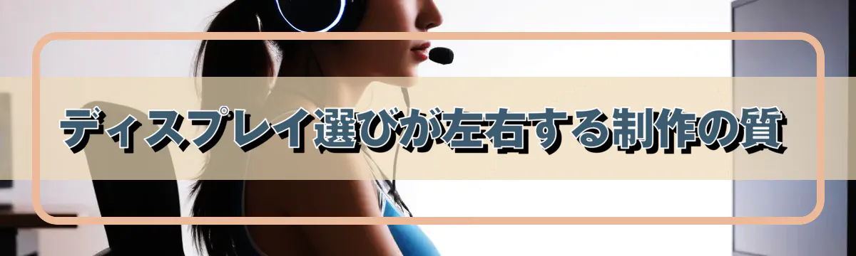 ディスプレイ選びが左右する制作の質