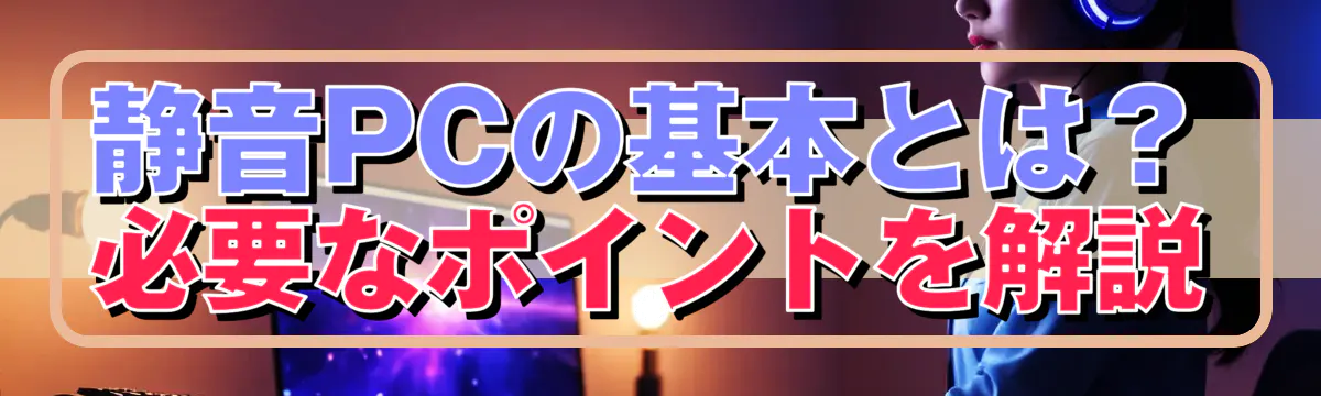 静音PCの基本とは?必要なポイントを解説